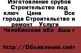 Изготовление срубов.Строительство под ключ. › Цена ­ 8 000 - Все города Строительство и ремонт » Услуги   . Челябинская обл.,Аша г.